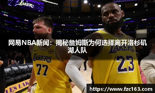 网易NBA新闻：揭秘詹姆斯为何选择离开洛杉矶湖人队